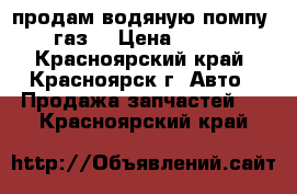 продам водяную помпу  газ  › Цена ­ 950 - Красноярский край, Красноярск г. Авто » Продажа запчастей   . Красноярский край
